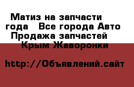 Матиз на запчасти 2010 года - Все города Авто » Продажа запчастей   . Крым,Жаворонки